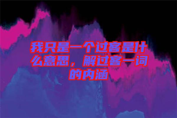 我只是一個(gè)過客是什么意思，解過客一詞的內(nèi)涵