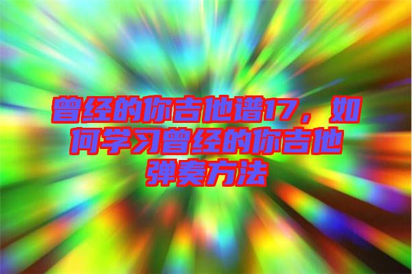 曾經(jīng)的你吉他譜17，如何學(xué)習(xí)曾經(jīng)的你吉他彈奏方法