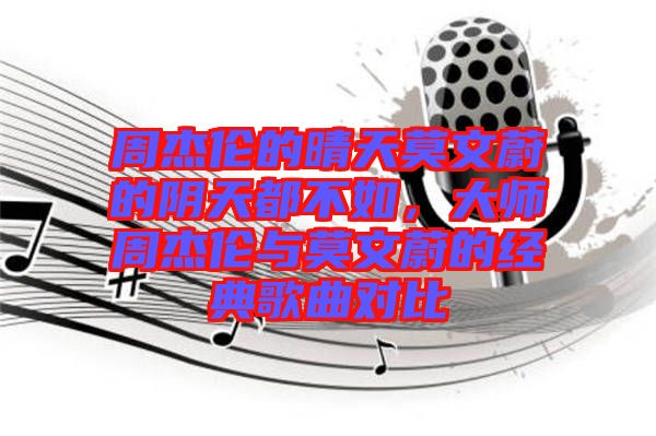 周杰倫的晴天莫文蔚的陰天都不如，大師周杰倫與莫文蔚的經(jīng)典歌曲對(duì)比