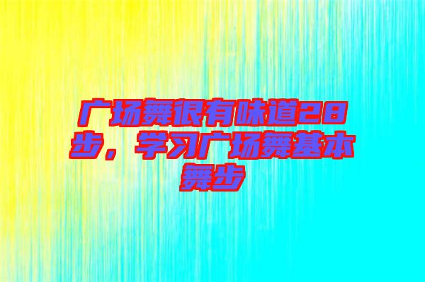 廣場(chǎng)舞很有味道28步，學(xué)習(xí)廣場(chǎng)舞基本舞步