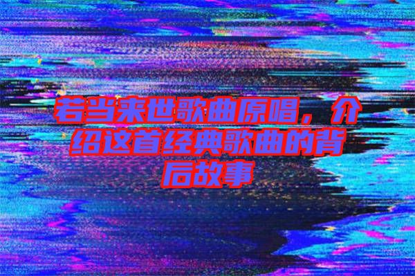 若當來世歌曲原唱，介紹這首經(jīng)典歌曲的背后故事