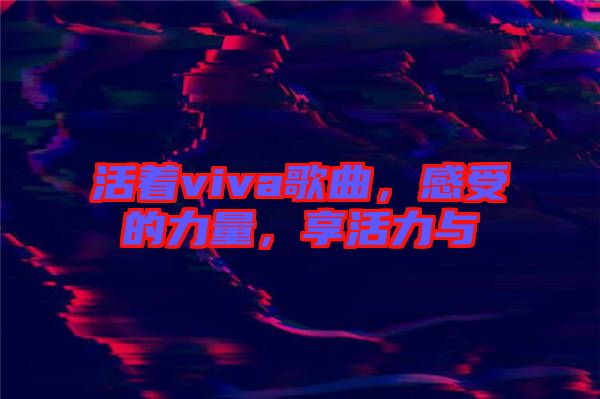 活著viva歌曲，感受的力量，享活力與