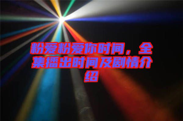 粉愛(ài)粉愛(ài)你時(shí)間，全集播出時(shí)間及劇情介紹