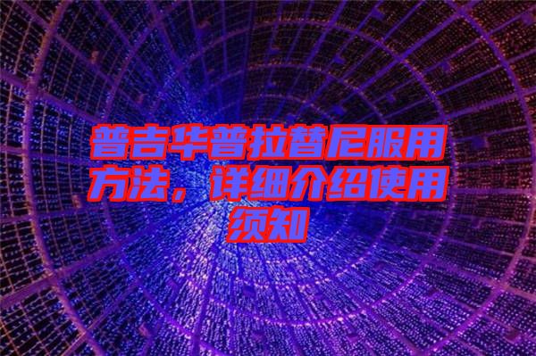 普吉華普拉替尼服用方法，詳細(xì)介紹使用須知