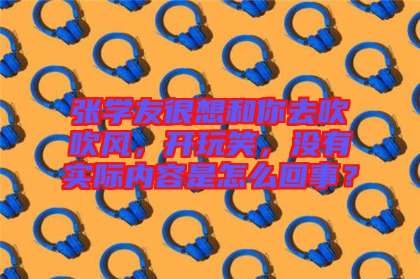 張學友很想和你去吹吹風，開玩笑，沒有實際內(nèi)容是怎么回事？