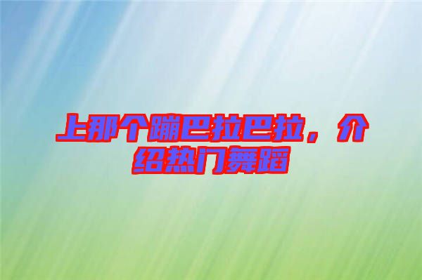 上那個(gè)蹦巴拉巴拉，介紹熱門(mén)舞蹈