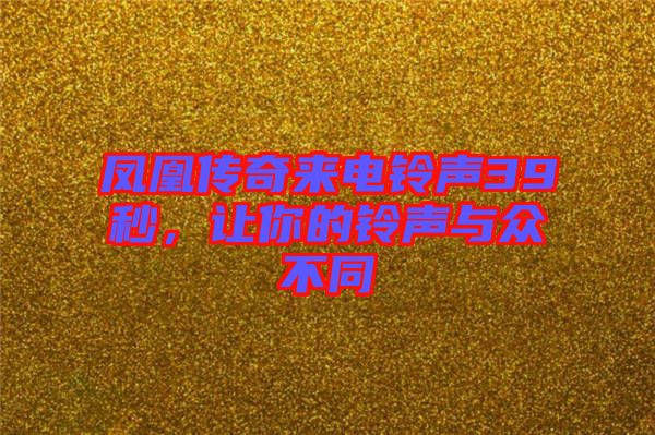 鳳凰傳奇來電鈴聲39秒，讓你的鈴聲與眾不同