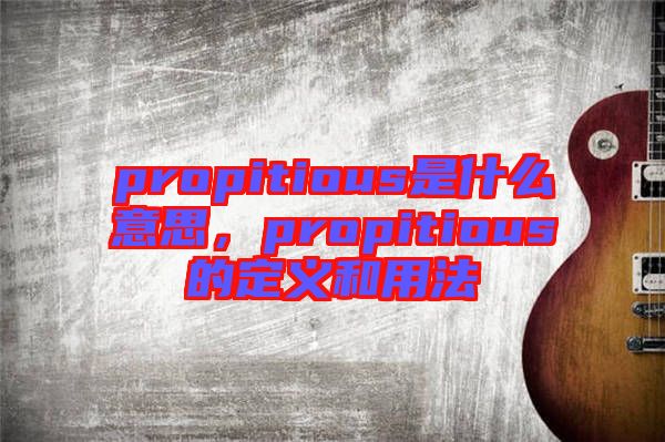 propitious是什么意思，propitious的定義和用法