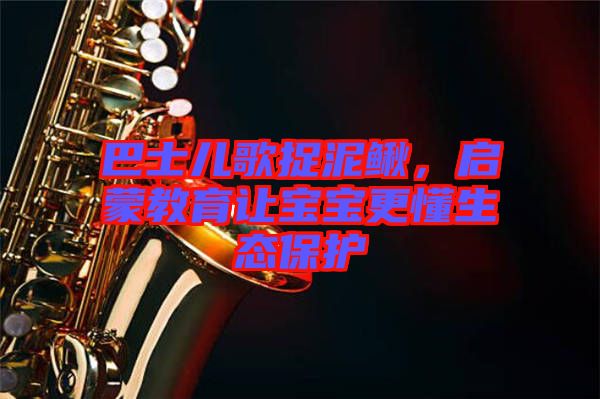 巴士兒歌捉泥鰍，啟蒙教育讓寶寶更懂生態(tài)保護