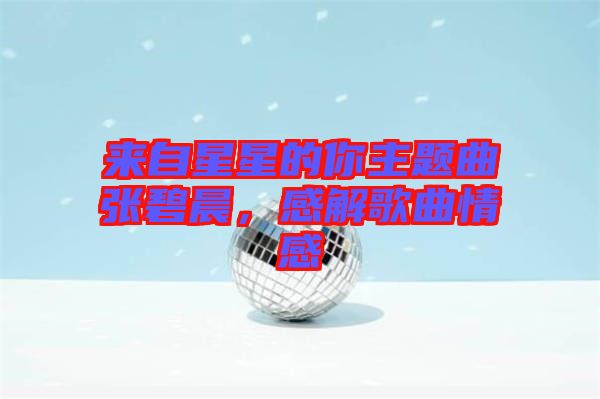 來自星星的你主題曲張碧晨，感解歌曲情感