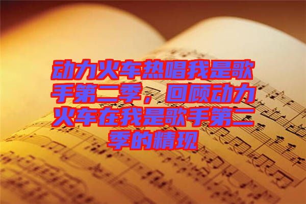 動(dòng)力火車熱唱我是歌手第二季，回顧動(dòng)力火車在我是歌手第二季的精現(xiàn)