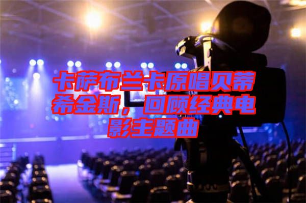 卡薩布蘭卡原唱貝蒂希金斯，回顧經(jīng)典電影主題曲