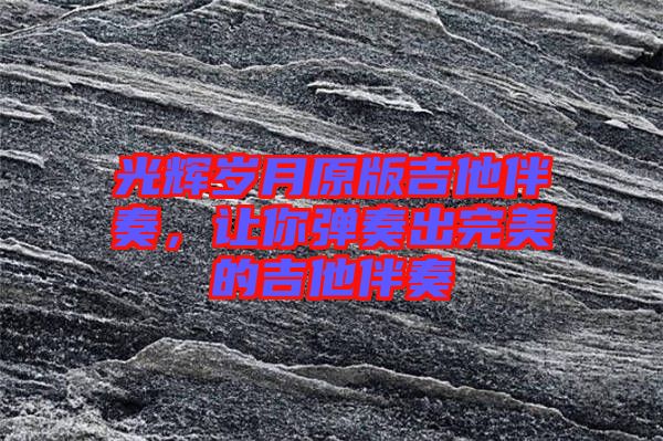 光輝歲月原版吉他伴奏，讓你彈奏出完美的吉他伴奏