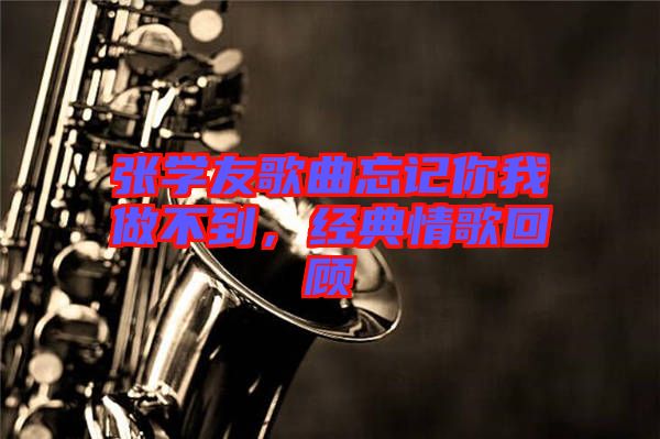 張學(xué)友歌曲忘記你我做不到，經(jīng)典情歌回顧