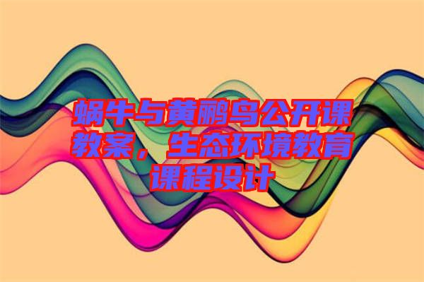 蝸牛與黃鸝鳥公開課教案，生態(tài)環(huán)境教育課程設(shè)計