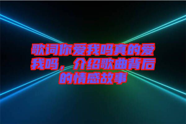 歌詞你愛我嗎真的愛我嗎，介紹歌曲背后的情感故事