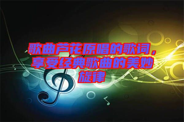 歌曲蘆花原唱的歌詞，享受經(jīng)典歌曲的美妙旋律