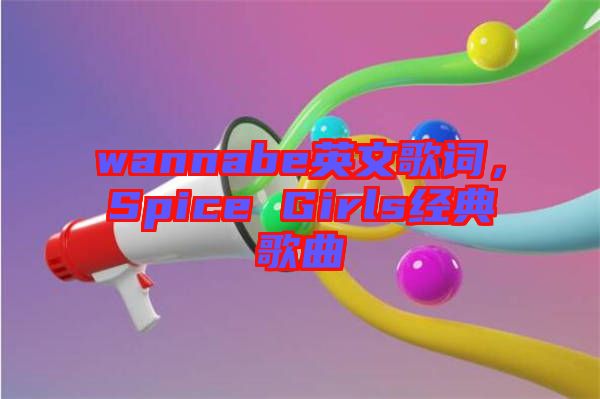 wannabe英文歌詞，Spice Girls經(jīng)典歌曲