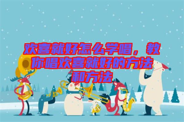 歡喜就好怎么學(xué)唱，教你唱?dú)g喜就好的方法和方法
