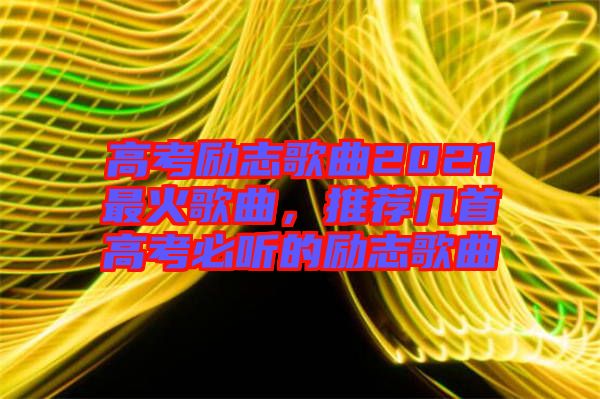高考勵(lì)志歌曲2021最火歌曲，推薦幾首高考必聽(tīng)的勵(lì)志歌曲