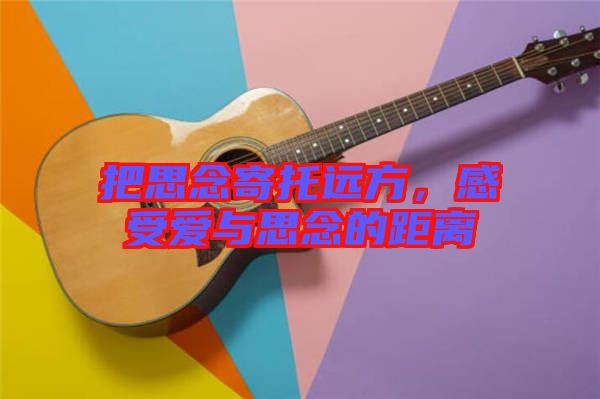把思念寄托遠(yuǎn)方，感受愛與思念的距離