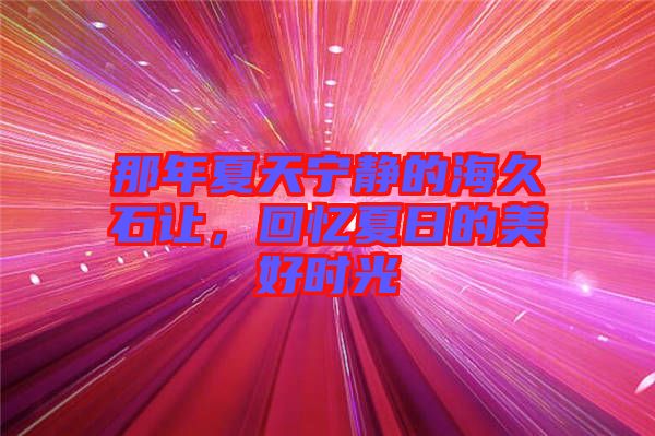 那年夏天寧靜的海久石讓，回憶夏日的美好時光