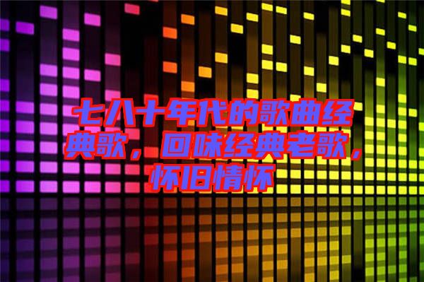 七八十年代的歌曲經(jīng)典歌，回味經(jīng)典老歌，懷舊情懷