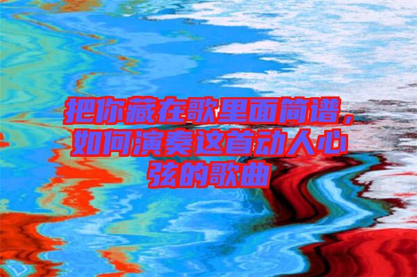 把你藏在歌里面簡譜，如何演奏這首動人心弦的歌曲