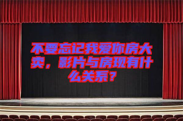 不要忘記我愛(ài)你房大賣(mài)，影片與房現(xiàn)有什么關(guān)系？