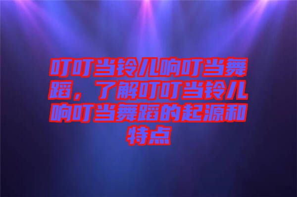 叮叮當鈴兒響叮當舞蹈，了解叮叮當鈴兒響叮當舞蹈的起源和特點