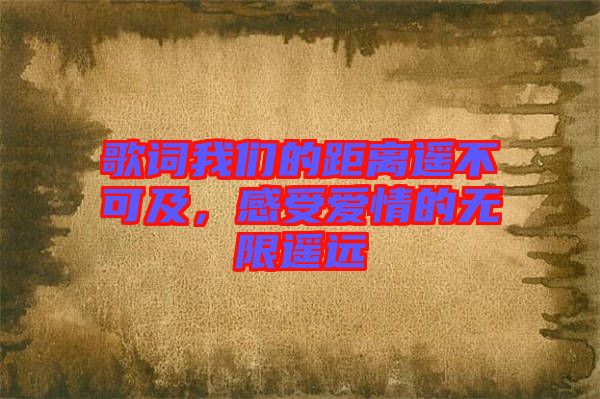 歌詞我們的距離遙不可及，感受愛(ài)情的無(wú)限遙遠(yuǎn)