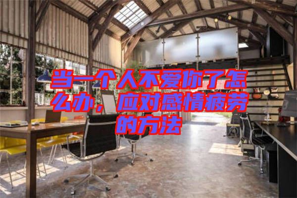 當(dāng)一個人不愛你了怎么辦，應(yīng)對感情疲勞的方法