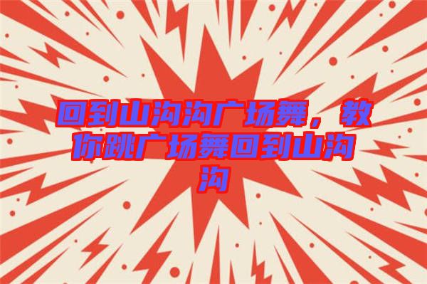 回到山溝溝廣場(chǎng)舞，教你跳廣場(chǎng)舞回到山溝溝