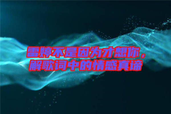 雷婷不是因?yàn)椴畔肽?，解歌詞中的情感真諦