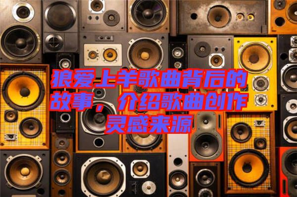 狼愛上羊歌曲背后的故事，介紹歌曲創(chuàng)作靈感來源