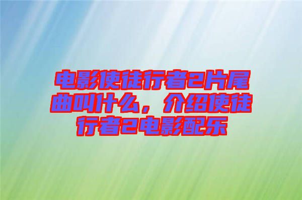 電影使徒行者2片尾曲叫什么，介紹使徒行者2電影配樂