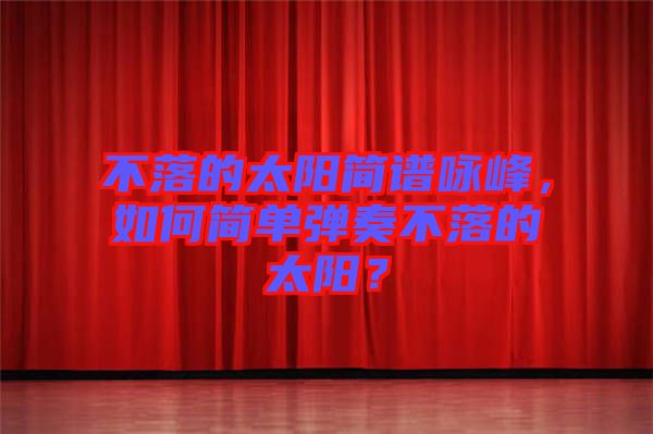 不落的太陽簡(jiǎn)譜詠峰，如何簡(jiǎn)單彈奏不落的太陽？
