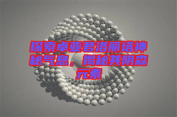 探索卓亞君洛麗塔神秘氣息，揭秘其陰森元素
