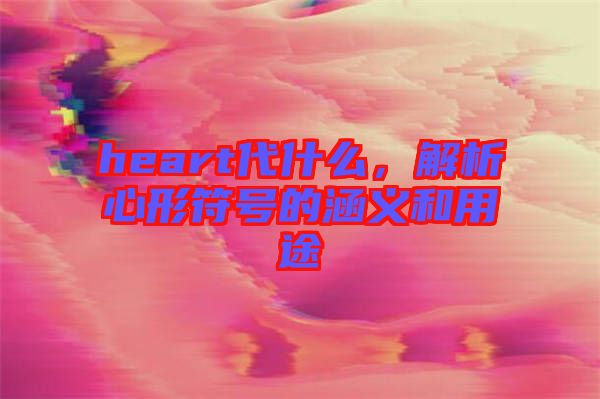 heart代什么，解析心形符號的涵義和用途