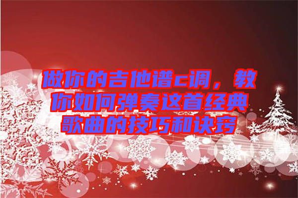做你的吉他譜c調(diào)，教你如何彈奏這首經(jīng)典歌曲的技巧和訣竅
