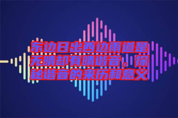 東邊日出西邊雨道是無晴卻有晴諧音，探秘諧音的來歷和意義