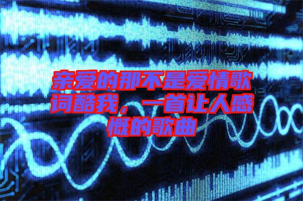 親愛的那不是愛情歌詞酷我，一首讓人感慨的歌曲
