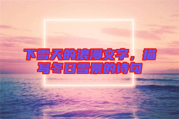 下雪天的浪漫文字，描寫(xiě)冬日雪景的詩(shī)句