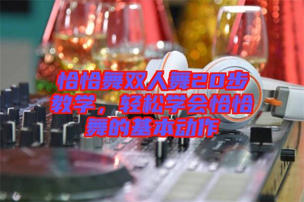恰恰舞雙人舞20步教學(xué)，輕松學(xué)會恰恰舞的基本動作