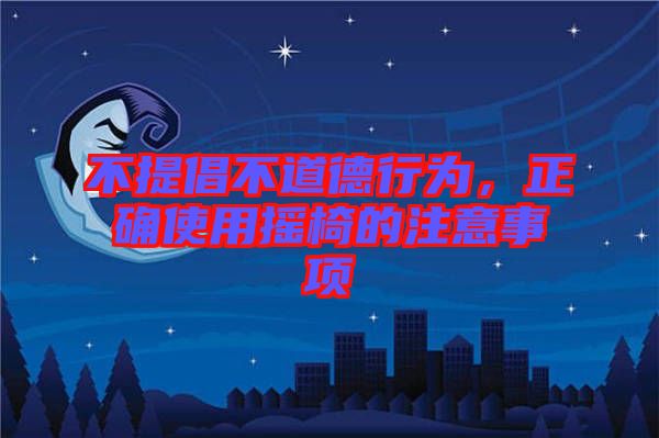 不提倡不道德行為，正確使用搖椅的注意事項