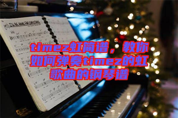 timez虹簡譜，教你如何彈奏timez的虹歌曲的鋼琴譜