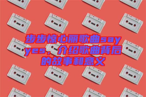 步步驚心麗歌曲sayyes，介紹歌曲背后的故事和意義