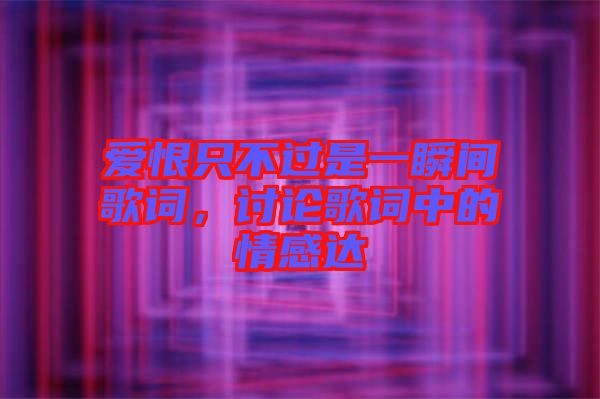 愛(ài)恨只不過(guò)是一瞬間歌詞，討論歌詞中的情感達(dá)