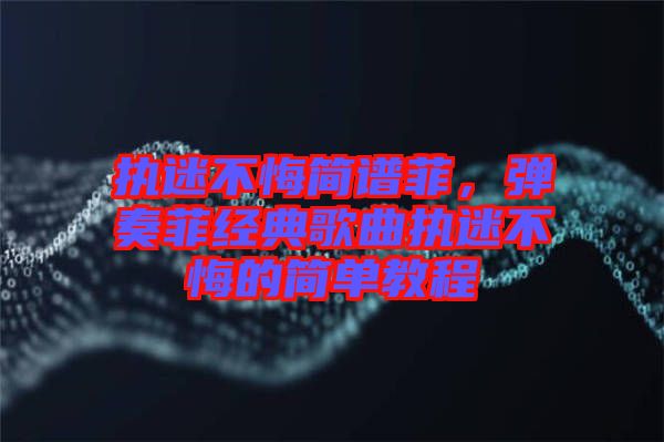 執(zhí)迷不悔簡譜菲，彈奏菲經(jīng)典歌曲執(zhí)迷不悔的簡單教程