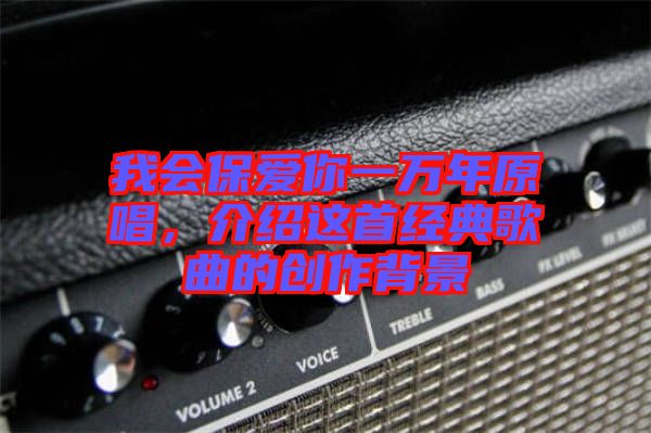 我會(huì)保愛(ài)你一萬(wàn)年原唱，介紹這首經(jīng)典歌曲的創(chuàng)作背景